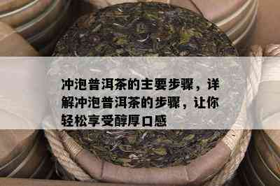 冲泡普洱茶的主要步骤，详解冲泡普洱茶的步骤，让你轻松享受醇厚口感