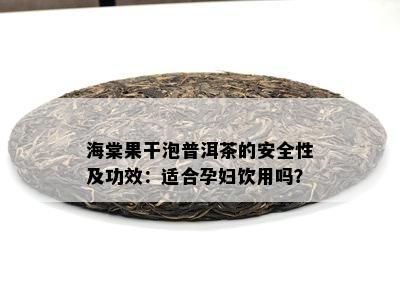 海棠果干泡普洱茶的安全性及功效：适合孕妇饮用吗？