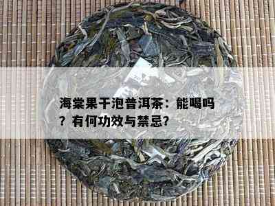 海棠果干泡普洱茶：能喝吗？有何功效与禁忌？