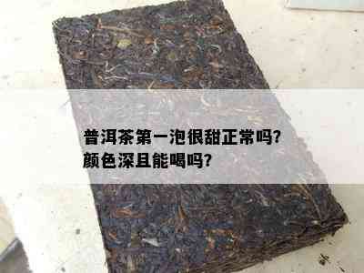 普洱茶之一泡很甜正常吗？颜色深且能喝吗？