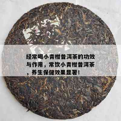 经常喝小青柑普洱茶的功效与作用，常饮小青柑普洱茶，养生保健效果显著！