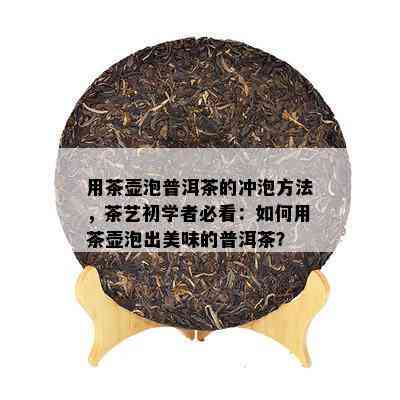 用茶壶泡普洱茶的冲泡方法，茶艺初学者必看：如何用茶壶泡出美味的普洱茶？