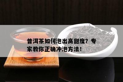 普洱茶如何泡出高甜度？专家教你正确冲泡方法！