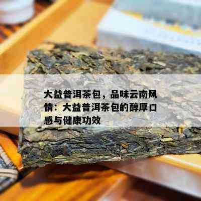 大益普洱茶包，品味云南风情：大益普洱茶包的醇厚口感与健康功效