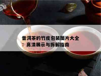 普洱茶的竹皮包装图片大全：高清展示与拆解指南