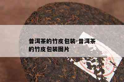 普洱茶的竹皮包装-普洱茶的竹皮包装图片