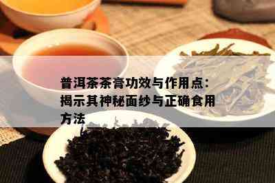 普洱茶茶膏功效与作用点：揭示其神秘面纱与正确食用方法