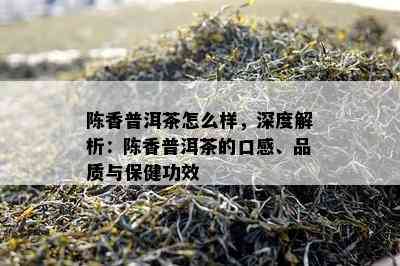 陈香普洱茶怎么样，深度解析：陈香普洱茶的口感、品质与保健功效