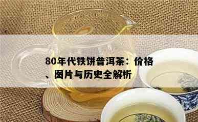 80年代铁饼普洱茶：价格、图片与历史全解析