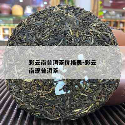 彩云南普洱茶价格表-彩云南现普洱茶