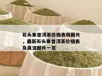 石头寨普洱茶价格表和图片，最新石头寨普洱茶价格表及高清图片一览