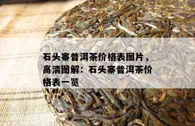 石头寨普洱茶价格表图片，高清图解：石头寨普洱茶价格表一览