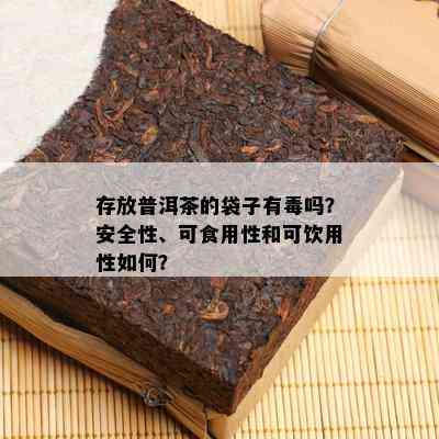 存放普洱茶的袋子有吗？安全性、可食用性和可饮用性怎样？