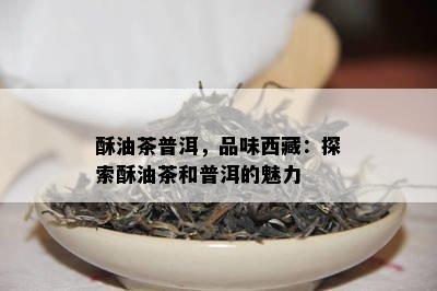 酥油茶普洱，品味  ：探索酥油茶和普洱的魅力