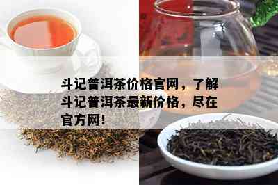 斗记普洱茶价格官网，熟悉斗记普洱茶最新价格，尽在官方网！