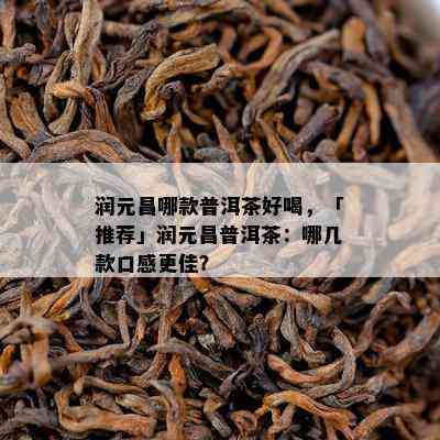 润元昌哪款普洱茶好喝，「推荐」润元昌普洱茶：哪几款口感更佳？