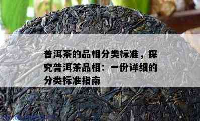 普洱茶的品相分类标准，探究普洱茶品相：一份详细的分类标准指南