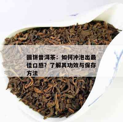 圆饼普洱茶：怎样冲泡出更佳口感？熟悉其功效与保存方法