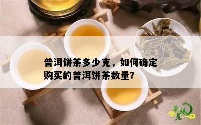 普洱饼茶多少克，怎样确定购买的普洱饼茶数量？