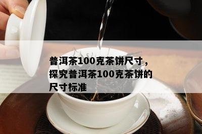 普洱茶100克茶饼尺寸，探究普洱茶100克茶饼的尺寸标准