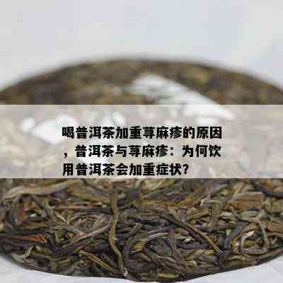 喝普洱茶加重荨麻疹的原因，普洱茶与荨麻疹：为何饮用普洱茶会加重症状？