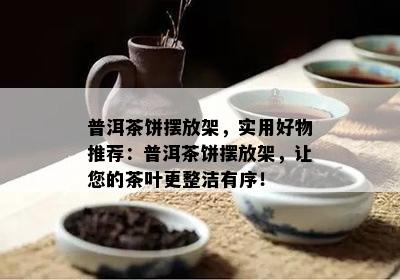 普洱茶饼摆放架，实用好物推荐：普洱茶饼摆放架，让您的茶叶更整洁有序！