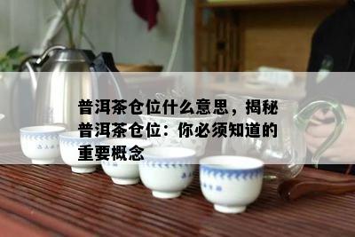 普洱茶仓位什么意思，揭秘普洱茶仓位：你必须知道的关键概念