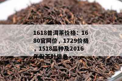 1618普洱茶价格：1680官网价，1729价格，1518品种及2016年份茶叶信息