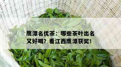 鹰潭名优茶：哪些茶叶出名又好喝？看江西鹰潭获奖！