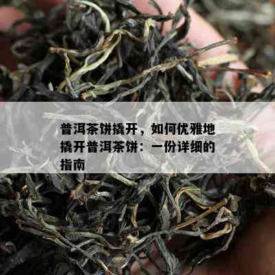 普洱茶饼撬开，怎样优雅地撬开普洱茶饼：一份详细的指南