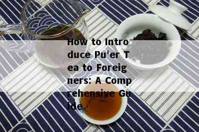 How to Introduce Pu'er Tea to Foreigners: A Comprehensive Guide