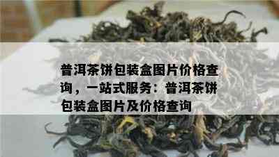 普洱茶饼包装盒图片价格查询，一站式服务：普洱茶饼包装盒图片及价格查询