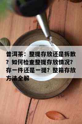 普洱茶：整提存放还是拆散？怎样检查整提存放情况？存一件还是一提？整箱存放方法全解