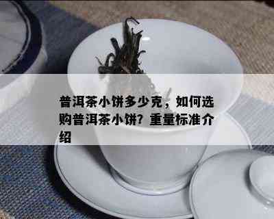 普洱茶小饼多少克，怎样选购普洱茶小饼？重量标准介绍