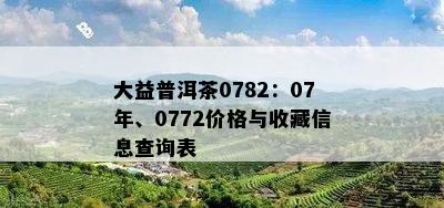 大益普洱茶0782：07年、0772价格与收藏信息查询表