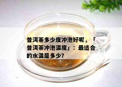 普洱茶多少度冲泡好呢，「普洱茶冲泡温度」：最适合的水温是多少？