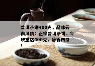 普洱茶饼400克，品味云南风情：正宗普洱茶饼，每块重达400克，醇香四溢！