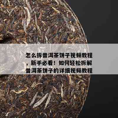 怎么拆普洱茶饼子视频教程，新手必看！如何轻松拆解普洱茶饼子的详细视频教程