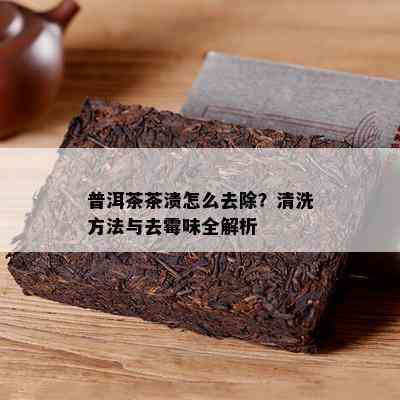 普洱茶茶渍怎么去除？清洗方法与去霉味全解析