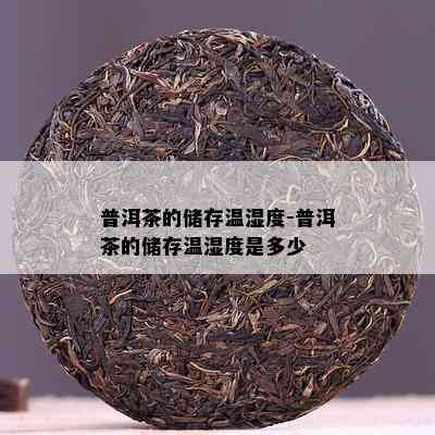 普洱茶的储存温湿度-普洱茶的储存温湿度是多少