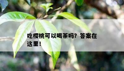 吃樱桃可以喝茶吗？答案在这里！