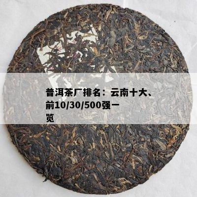 普洱茶厂排名：云南十大、前10/30/500强一览