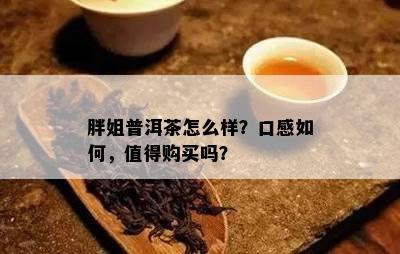 胖姐普洱茶怎么样？口感如何，值得购买吗？