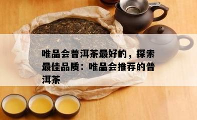 唯品会普洱茶更好的，探索更佳品质：唯品会推荐的普洱茶