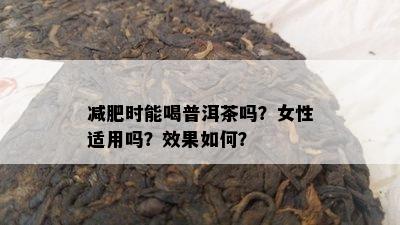 减肥时能喝普洱茶吗？女性适用吗？效果如何？