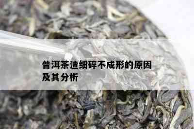 普洱茶渣细碎不成形的原因及其分析