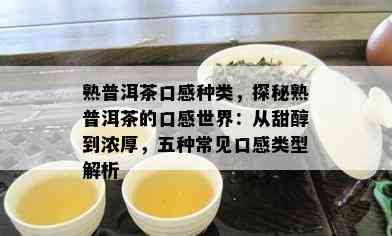 熟普洱茶口感种类，探秘熟普洱茶的口感世界：从甜醇到浓厚，五种常见口感类型解析