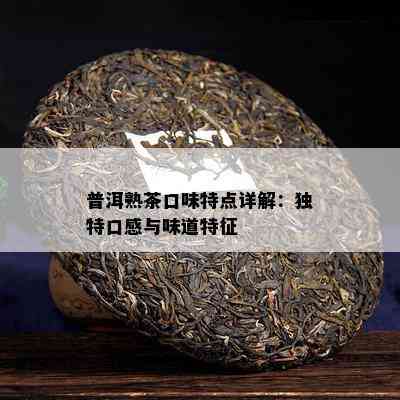 普洱熟茶口味特点详解：独特口感与味道特征