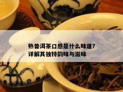 熟普洱茶口感是什么味道？详解其独特韵味与滋味