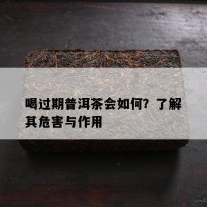 喝过期普洱茶会如何？了解其危害与作用